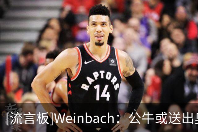 [流言板]Weinbach：公牛或送出奥科罗+杰伦-史密斯得到马瑟林